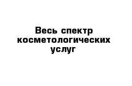 Весь спектр косметологических услуг